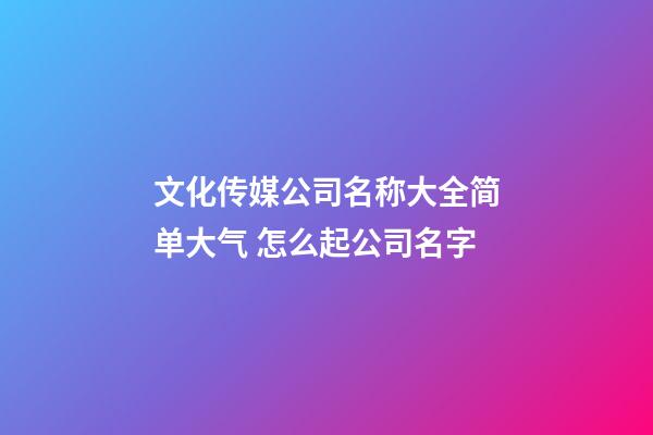 文化传媒公司名称大全简单大气 怎么起公司名字-第1张-公司起名-玄机派